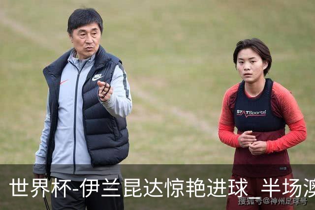 世界杯-伊兰昆达惊艳进球 半场澳大利亚1-0土耳其
