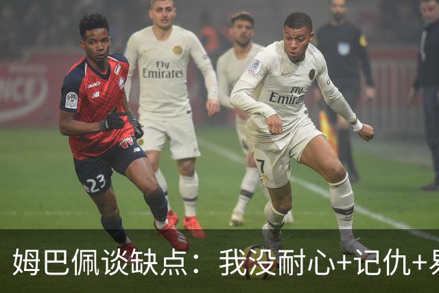 姆巴佩谈缺点：我没耐心+记仇+易冲动，我有时过于直接会讨人厌